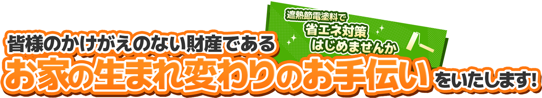 一件でも多くのお客様に「納得できる施工」を！皆様のかけがえのない財産であるお家の生まれ変わりのお手伝いをいたします！